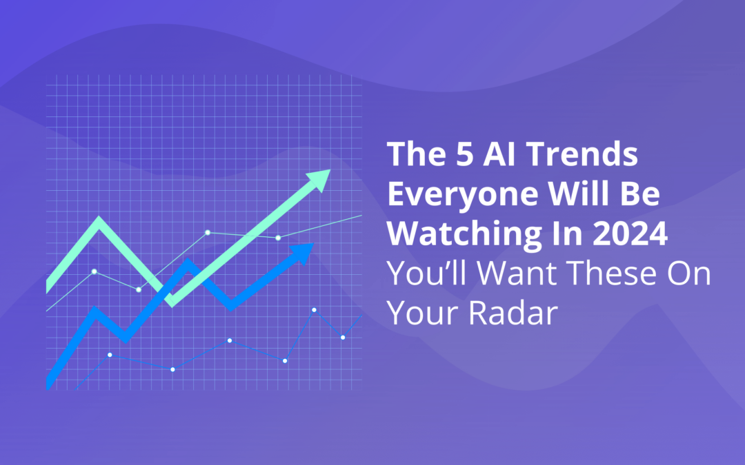 The 5 AI Trends Everyone Will Be Watching In 2024
