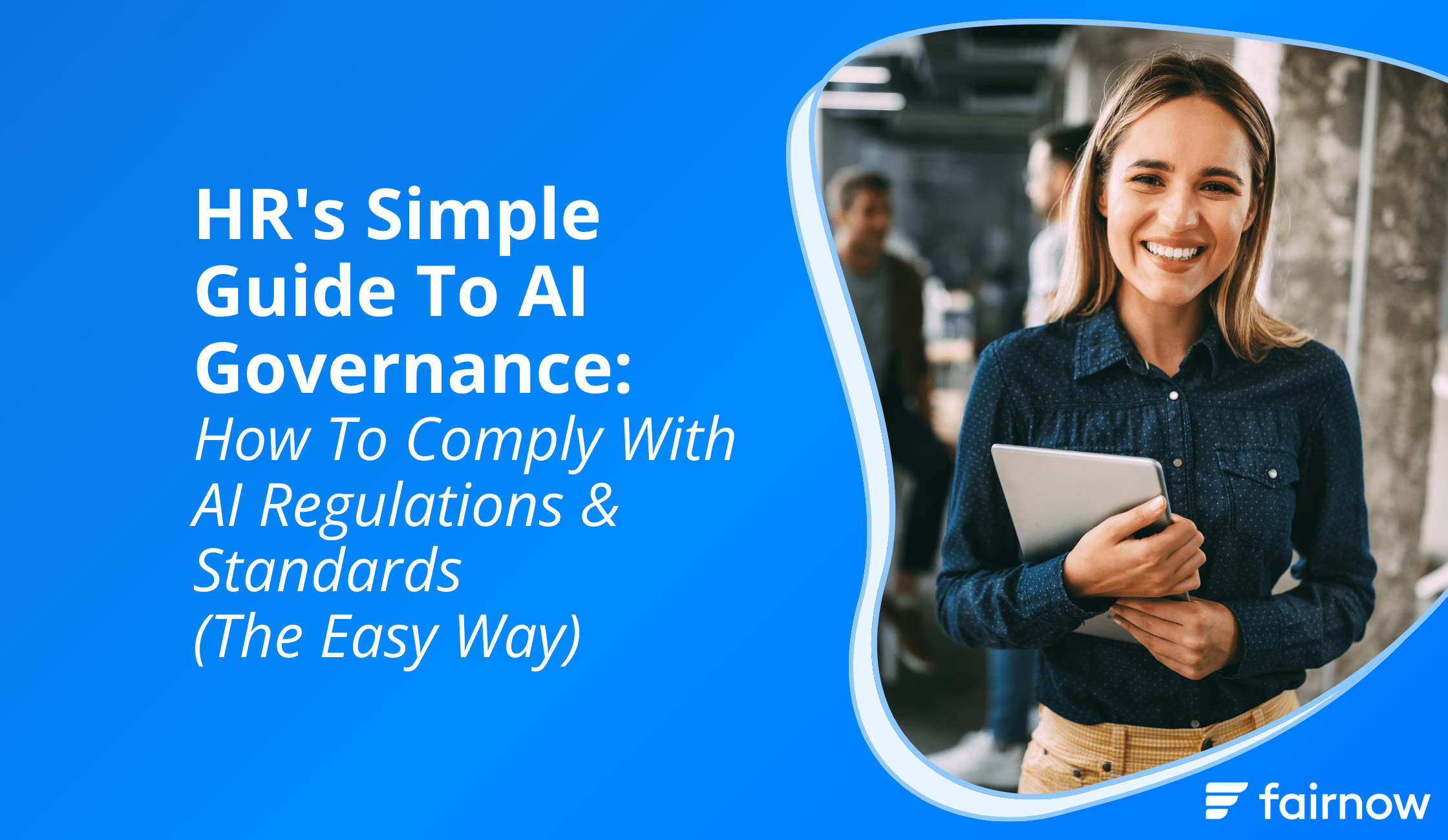 HR's Simple Guide To AI Governance: How To Comply With AI Regulations & Standards (The Easy Way)